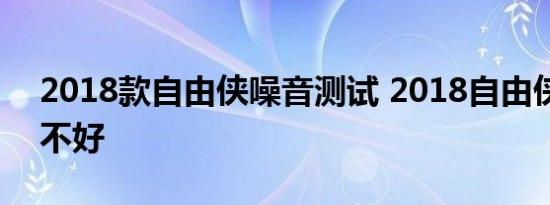 2018款自由侠噪音测试 2018自由侠隔音好不好 