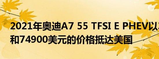 2021年奥迪A7 55 TFSI E PHEV以362马力和74900美元的价格抵达美国