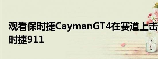 观看保时捷CaymanGT4在赛道上击败992保时捷911