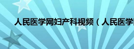 人民医学网妇产科视频（人民医学网）