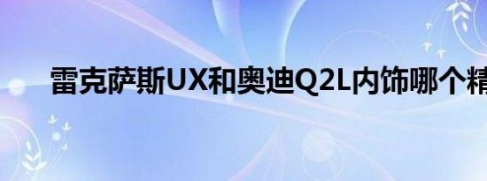 雷克萨斯UX和奥迪Q2L内饰哪个精致 