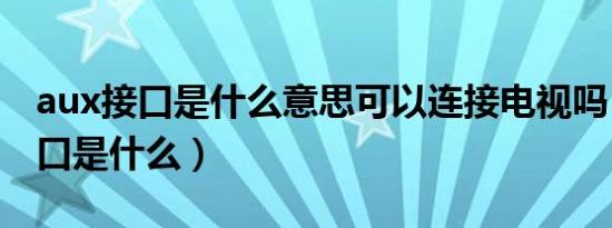 aux接口是什么意思可以连接电视吗（aux接口是什么）