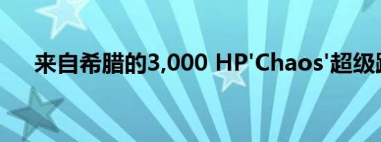 来自希腊的3,000 HP'Chaos'超级跑车