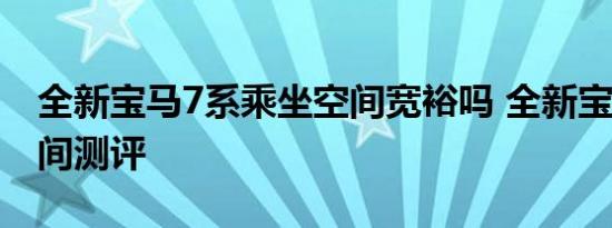 全新宝马7系乘坐空间宽裕吗 全新宝马7系空间测评