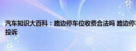 汽车知识大百科：路边停车位收费合法吗 路边停车收费哪里投诉