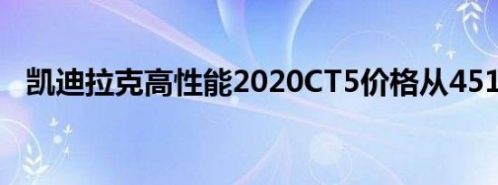 凯迪拉克高性能2020CT5价格从45190起