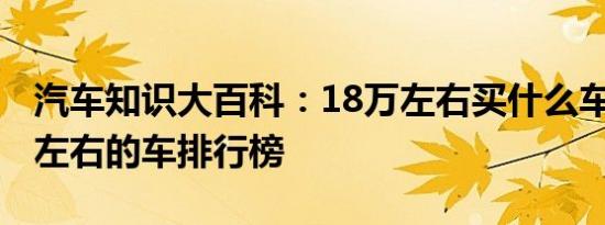 汽车知识大百科：18万左右买什么车好 18万左右的车排行榜