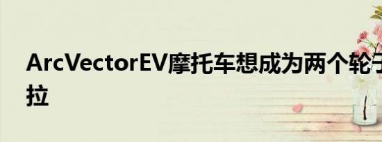 ArcVectorEV摩托车想成为两个轮子的特斯拉