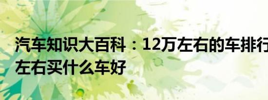 汽车知识大百科：12万左右的车排行榜 12万左右买什么车好