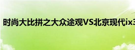 时尚大比拼之大众途观VS北京现代ix35对比