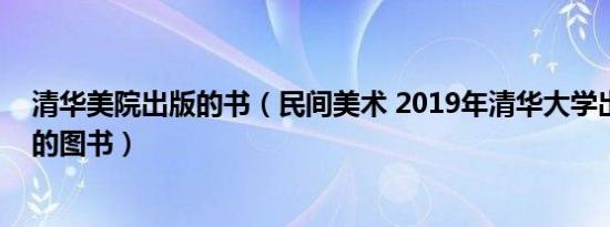 清华美院出版的书（民间美术 2019年清华大学出版社出版的图书）