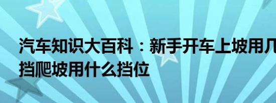 汽车知识大百科：新手开车上坡用几挡 自动挡爬坡用什么挡位