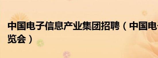 中国电子信息产业集团招聘（中国电子信息博览会）