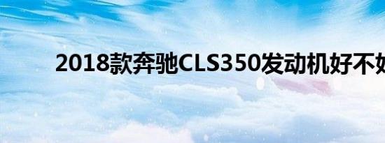 2018款奔驰CLS350发动机好不好 