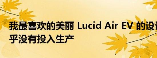 我最喜欢的美丽 Lucid Air EV 的设计细节几乎没有投入生产