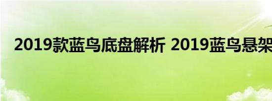 2019款蓝鸟底盘解析 2019蓝鸟悬架怎样 