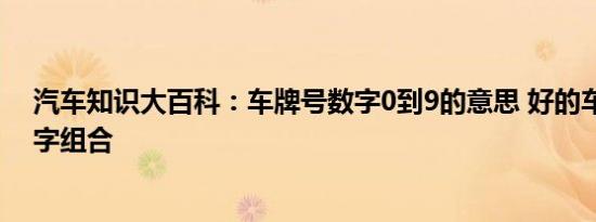 汽车知识大百科：车牌号数字0到9的意思 好的车牌号码数字组合