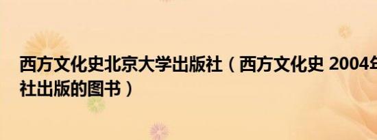 西方文化史北京大学出版社（西方文化史 2004年科学出版社出版的图书）