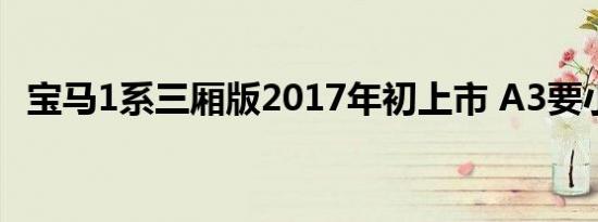 宝马1系三厢版2017年初上市 A3要小心了