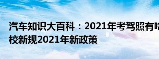 汽车知识大百科：2021年考驾照有啥改变 驾校新规2021年新政策