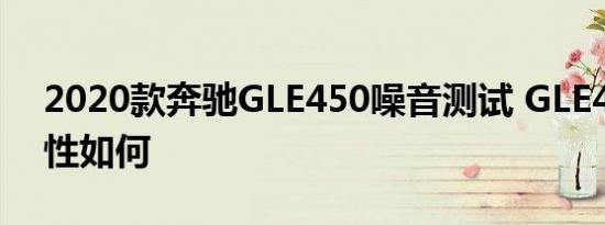 2020款奔驰GLE450噪音测试 GLE450静音性如何 