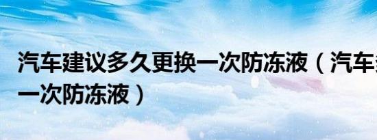 汽车建议多久更换一次防冻液（汽车多久更换一次防冻液）