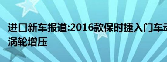 进口新车报道:2016款保时捷入门车动力曝光 涡轮增压