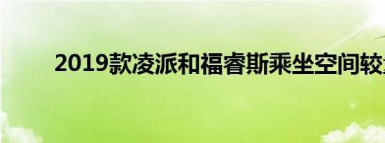 2019款凌派和福睿斯乘坐空间较量