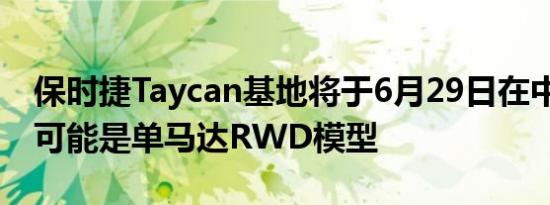 保时捷Taycan基地将于6月29日在中国首发 可能是单马达RWD模型