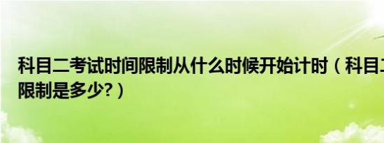 科目二考试时间限制从什么时候开始计时（科目二考试时间限制是多少?）