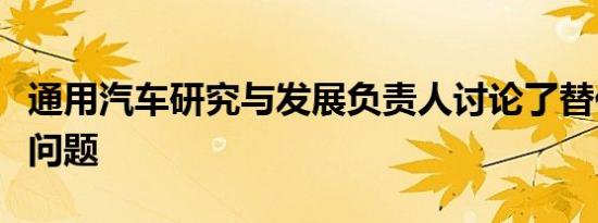 通用汽车研究与发展负责人讨论了替代燃料的问题