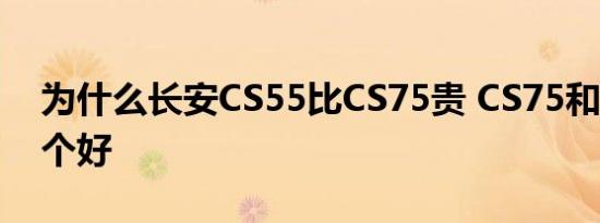 为什么长安CS55比CS75贵 CS75和CS55哪个好 