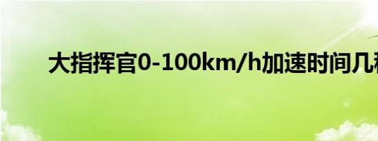 大指挥官0-100km/h加速时间几秒 