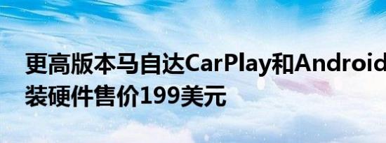 更高版本马自达CarPlay和AndroidAuto改装硬件售价199美元