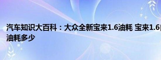 汽车知识大百科：大众全新宝来1.6油耗 宝来1.6自动手动挡油耗多少