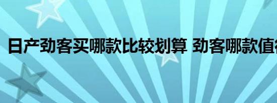 日产劲客买哪款比较划算 劲客哪款值得购买