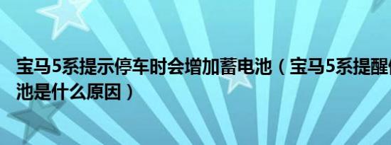 宝马5系提示停车时会增加蓄电池（宝马5系提醒停车时蓄电池是什么原因）