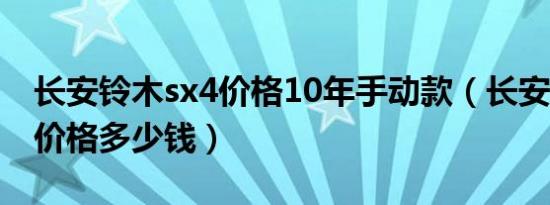 长安铃木sx4价格10年手动款（长安铃木sx4价格多少钱）