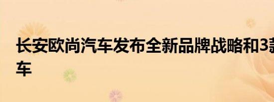 长安欧尚汽车发布全新品牌战略和3款重磅新车