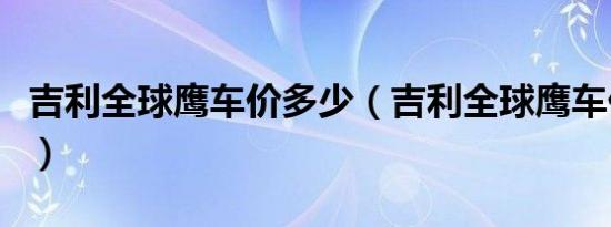 吉利全球鹰车价多少（吉利全球鹰车价多少钱）