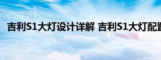 吉利S1大灯设计详解 吉利S1大灯配置图解