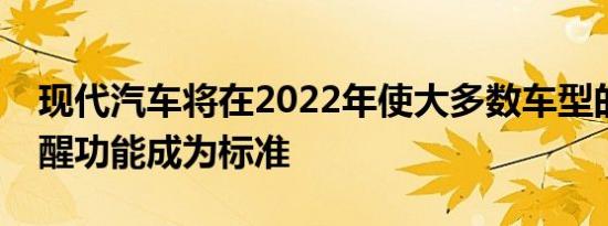 现代汽车将在2022年使大多数车型的后座提醒功能成为标准