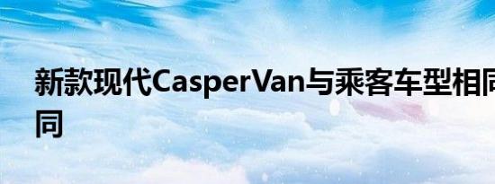 新款现代CasperVan与乘客车型相同长度相同