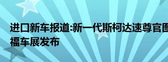 进口新车报道:新一代斯柯达速尊官图 法兰克福车展发布