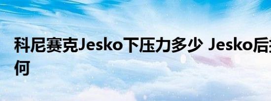 科尼赛克Jesko下压力多少 Jesko后扰流板如何 