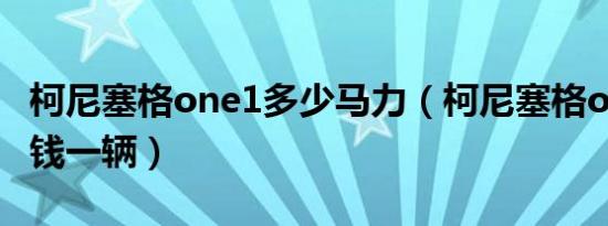 柯尼塞格one1多少马力（柯尼塞格one1多少钱一辆）