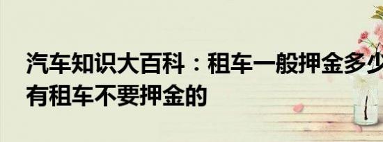 汽车知识大百科：租车一般押金多少钱 有没有租车不要押金的