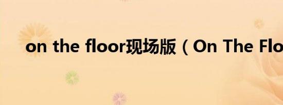 on the floor现场版（On The Floor）