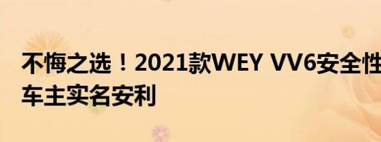 不悔之选！2021款WEY VV6安全性能越级，车主实名安利