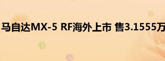 马自达MX-5 RF海外上市 售3.1555万美元起